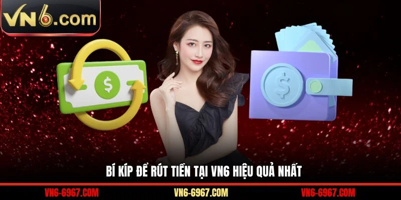 Bí kíp để rút tiền tại VN6 hiệu quả nhất