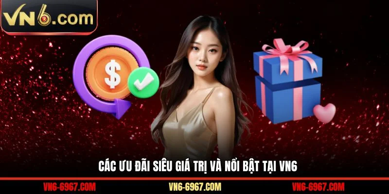 Các ưu đãi siêu giá trị và nổi bật tại VN6