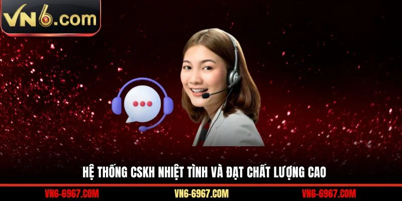 Hệ thống CSKH nhiệt tình và đạt chất lượng cao