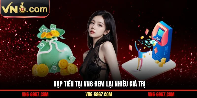 Nạp tiền tại VN6 đem lại nhiều giá trị