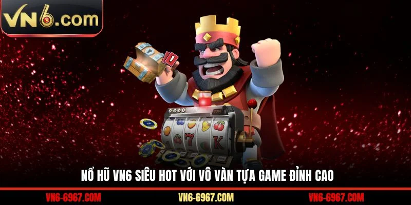 Nổ hũ VN6 siêu hot với vô vàn tựa game đỉnh cao