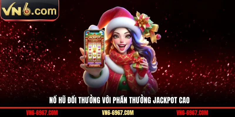 Nổ hũ đổi thưởng với phần thưởng Jackpot cao