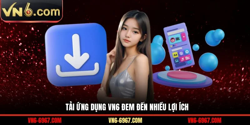 Tải ứng dụng VN6 đem đến nhiều lợi ích