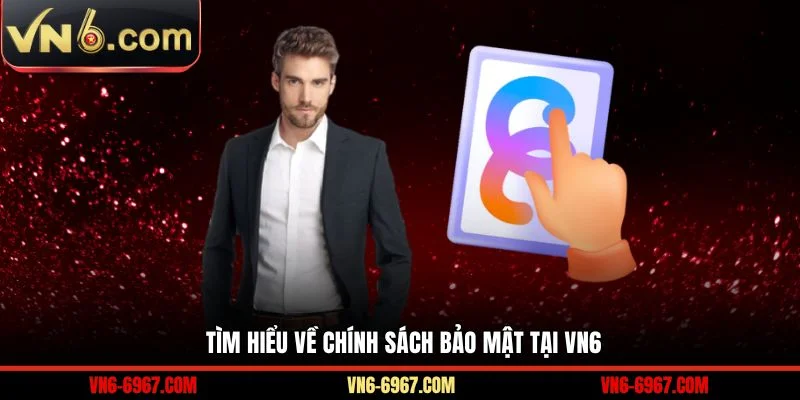Tìm hiểu về chính sách bảo mật tại VN6