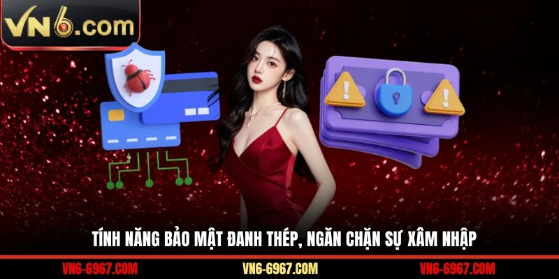 Tính năng bảo mật đanh thép, ngăn chặn sự xâm nhập